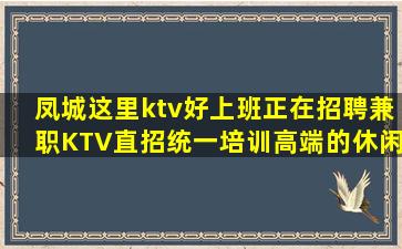 凤城这里ktv好上班正在招聘兼职KTV直招统一培训高端的休闲